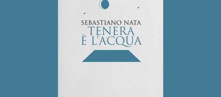“Tenera è l’acqua”, la dolcezza dell’acqua nel nuovo romanzo di Sebastiano Nata “Tenera è l’acqua”, la dolcezza dell’acqua nel nuovo romanzo di Sebastiano Nata